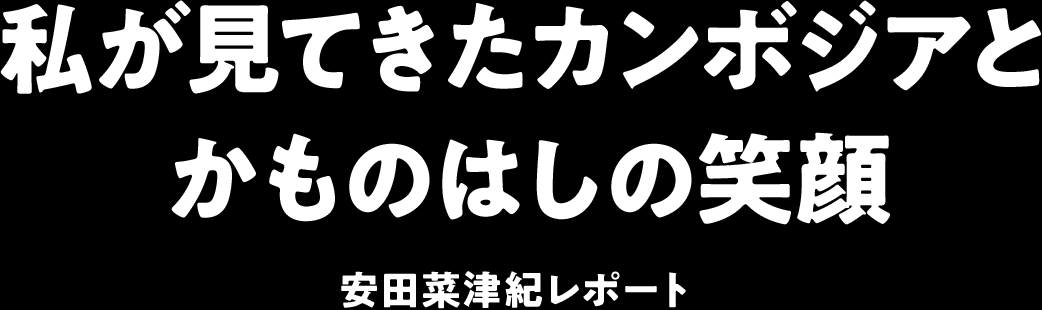 私が見てきたカンボジアとかものはしの笑顔―安田菜津紀レポート