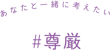 あなと一緒に考えたい #尊厳