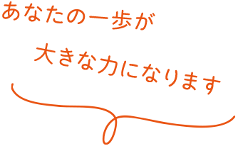 あなたの一歩が大きな力になります